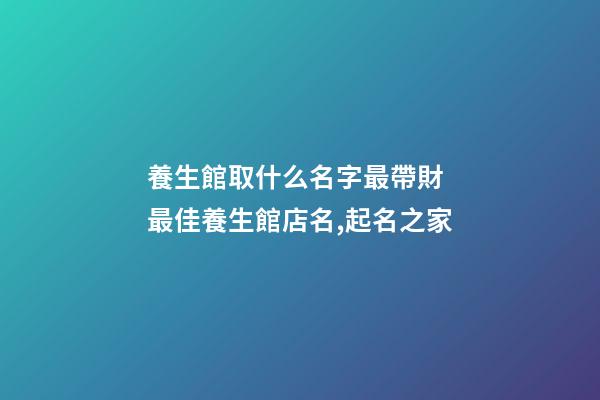 養生館取什么名字最帶財 最佳養生館店名,起名之家-第1張-店鋪起名-玄機派